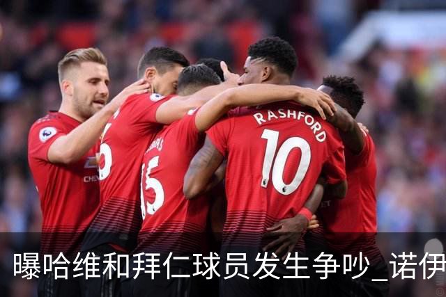 曝哈维和拜仁球员发生争吵 诺伊尔让他闭嘴